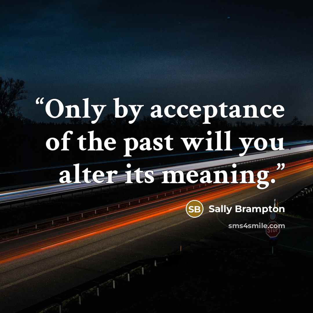 “Only by acceptance of the past will you alter its meaning.” quote by Sally Brampton