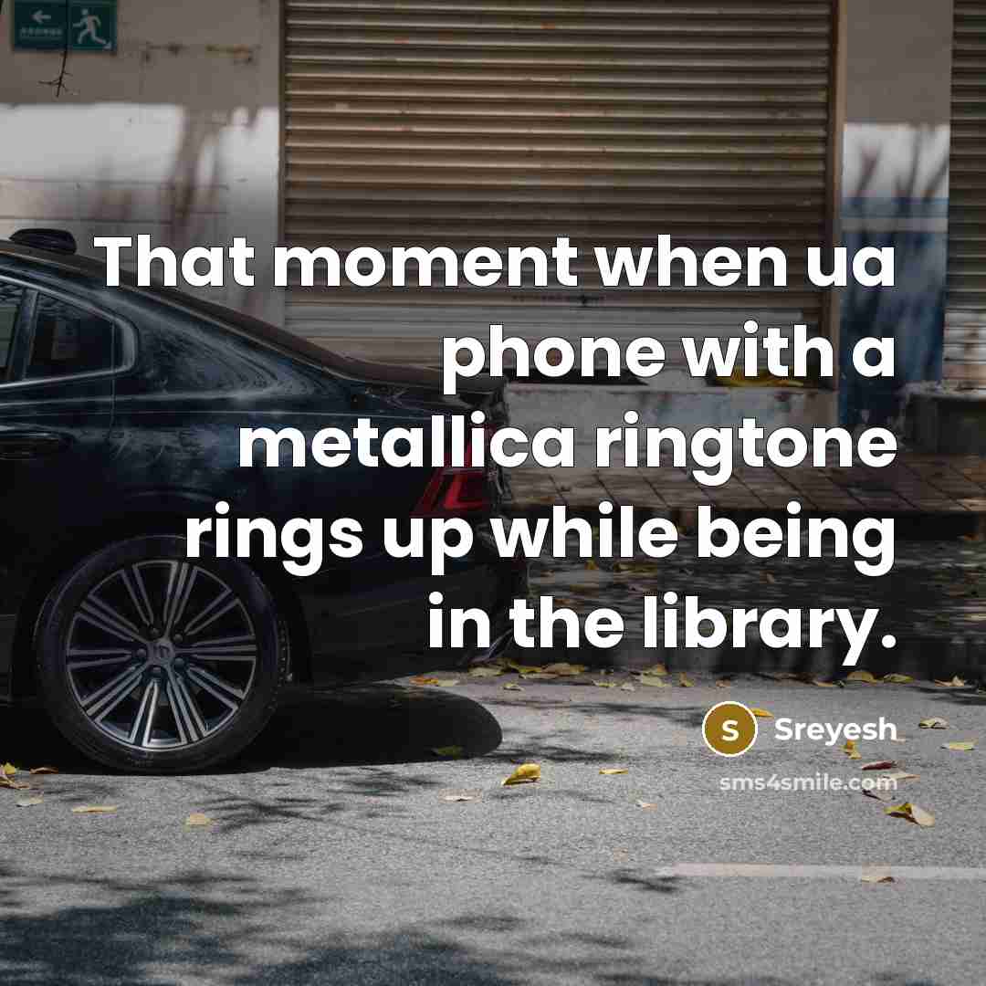 “That moment when ua phone with a metallica ringtone rings up while being in the library.” quote by Sreyesh