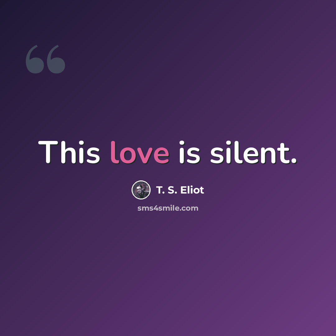 “This love is silent.” quote by T. S. Eliot