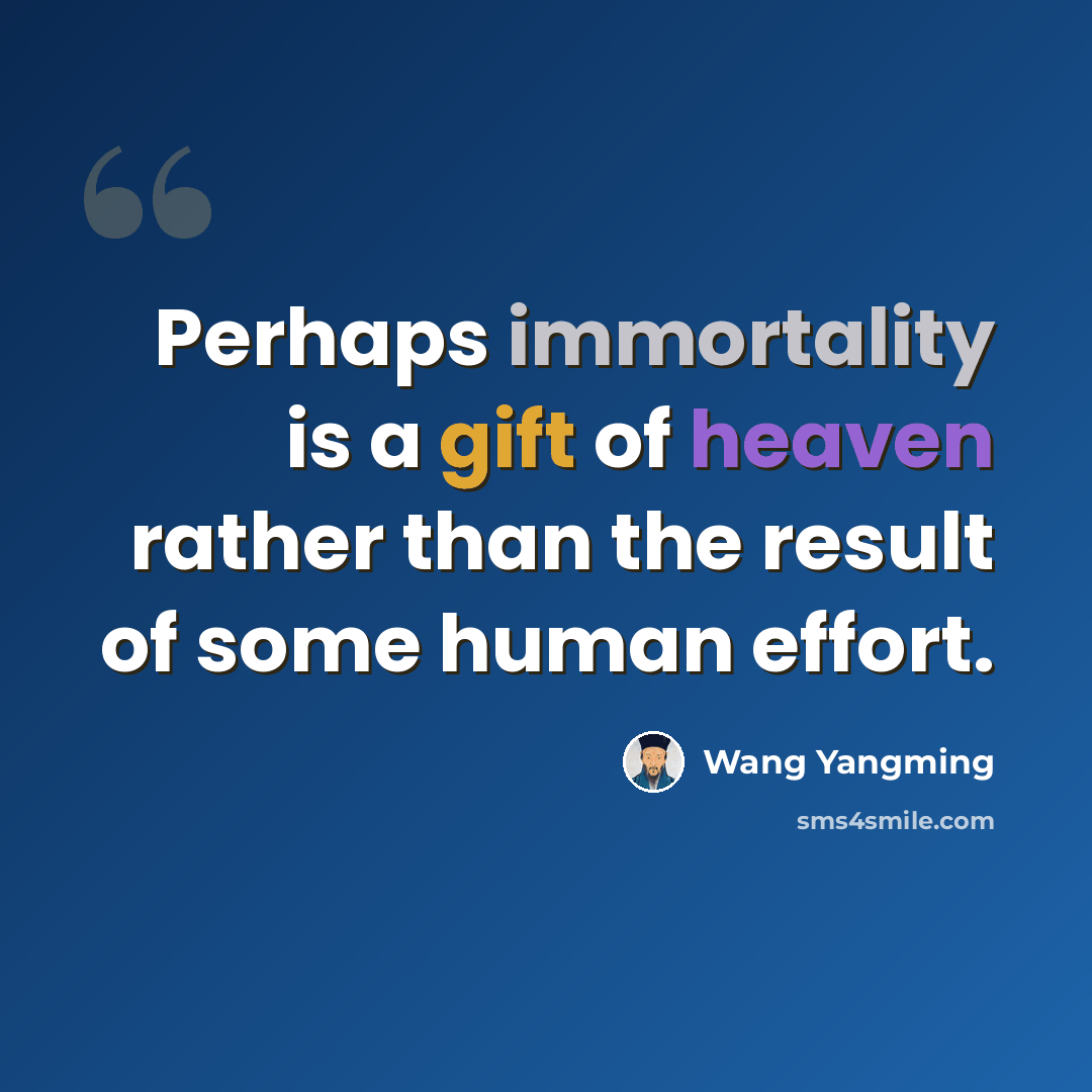 “Perhaps immortality is a gift of heaven rather than the result of some human effort.” quote by Wang Yangming