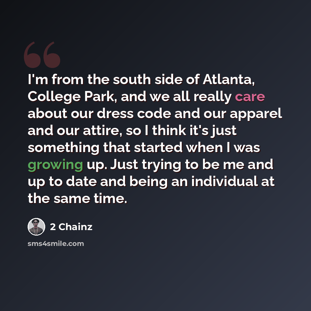 “I'm from the south side of Atlanta, College Park, and we all really care about our dress code and our apparel and our attire, so I think it's just something that started when I was growing up. Just trying to be me and up to date and being an individual at the same time.” quote by 2 Chainz