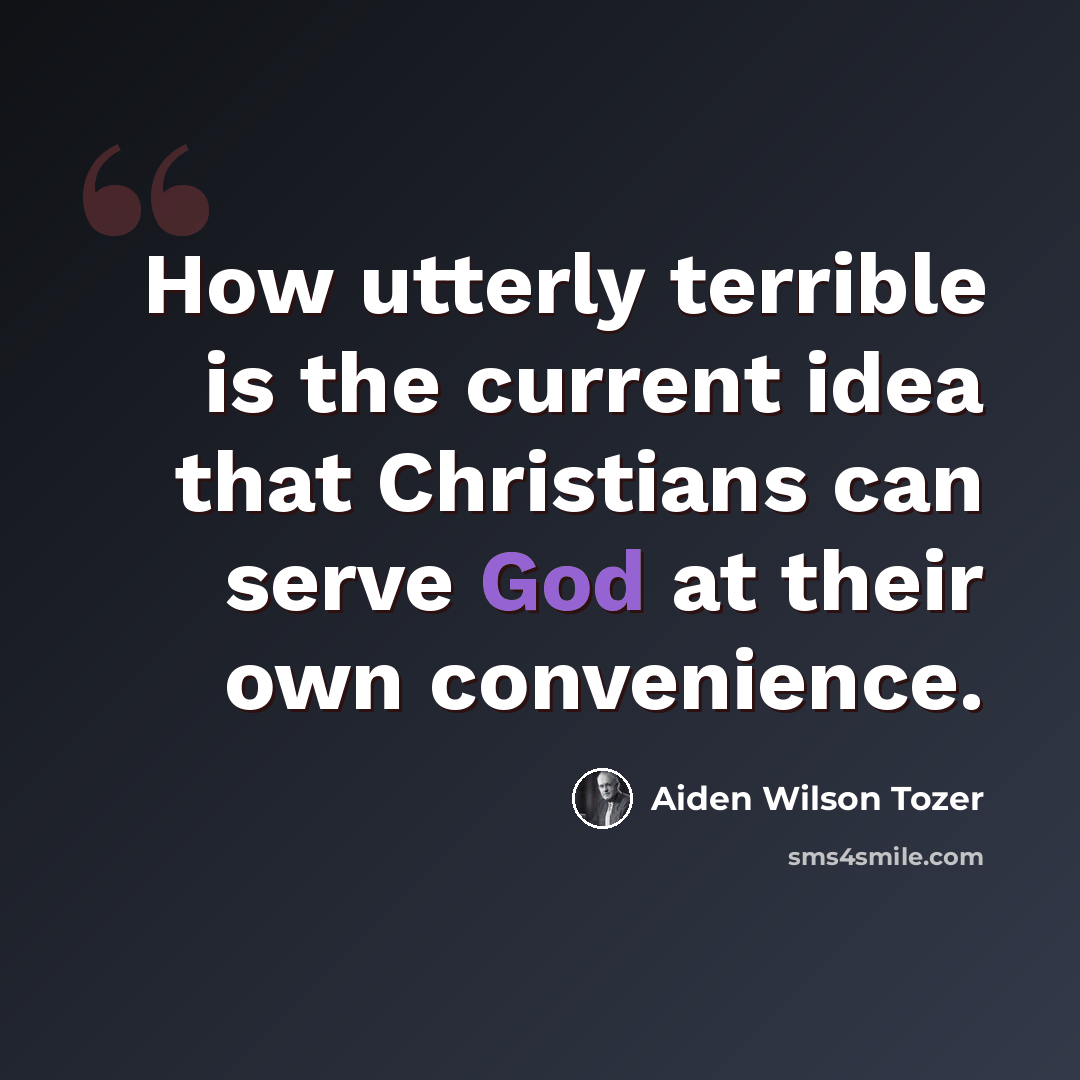 “How utterly terrible is the current idea that Christians can serve God at their own convenience.” quote by Aiden Wilson Tozer