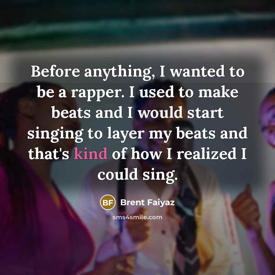 “Before anything, I wanted to be a rapper. I used to make beats and I would start singing to layer my beats and that's kind of how I realized I could sing.” quote by Brent Faiyaz