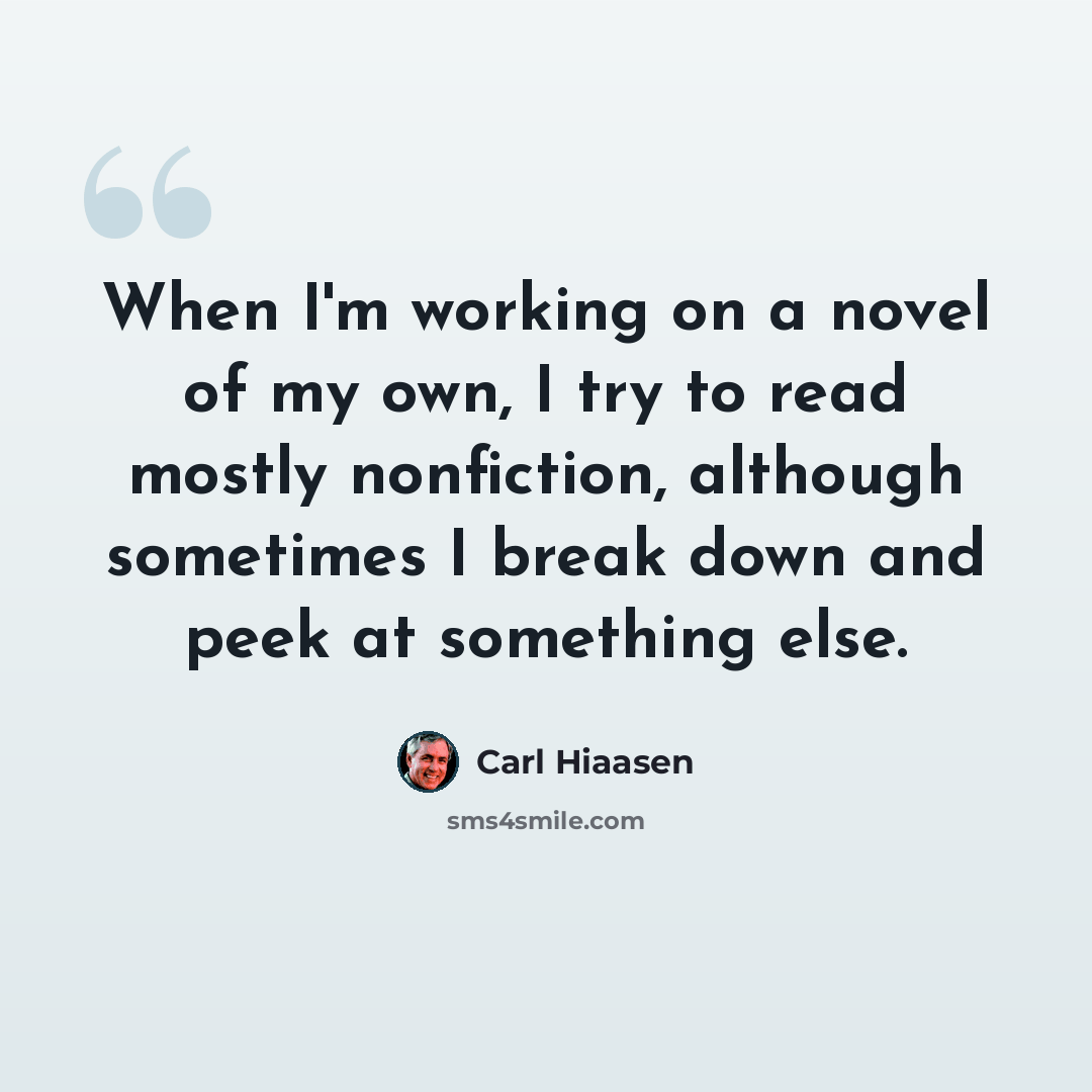 “When I'm working on a novel of my own, I try to read mostly nonfiction, although sometimes I break down and peek at something else.” quote by Carl Hiaasen
