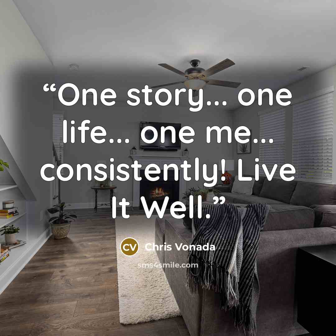 “One story... one life... one me... consistently! Live It Well.” quote by Chris Vonada