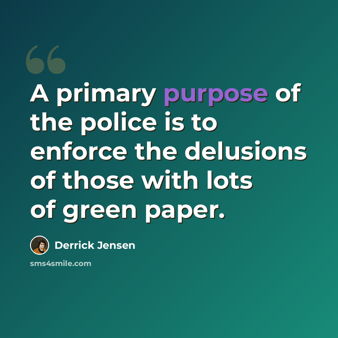 “A primary purpose of the police is to enforce the delusions of those with lots of green paper.” quote by Derrick Jensen
