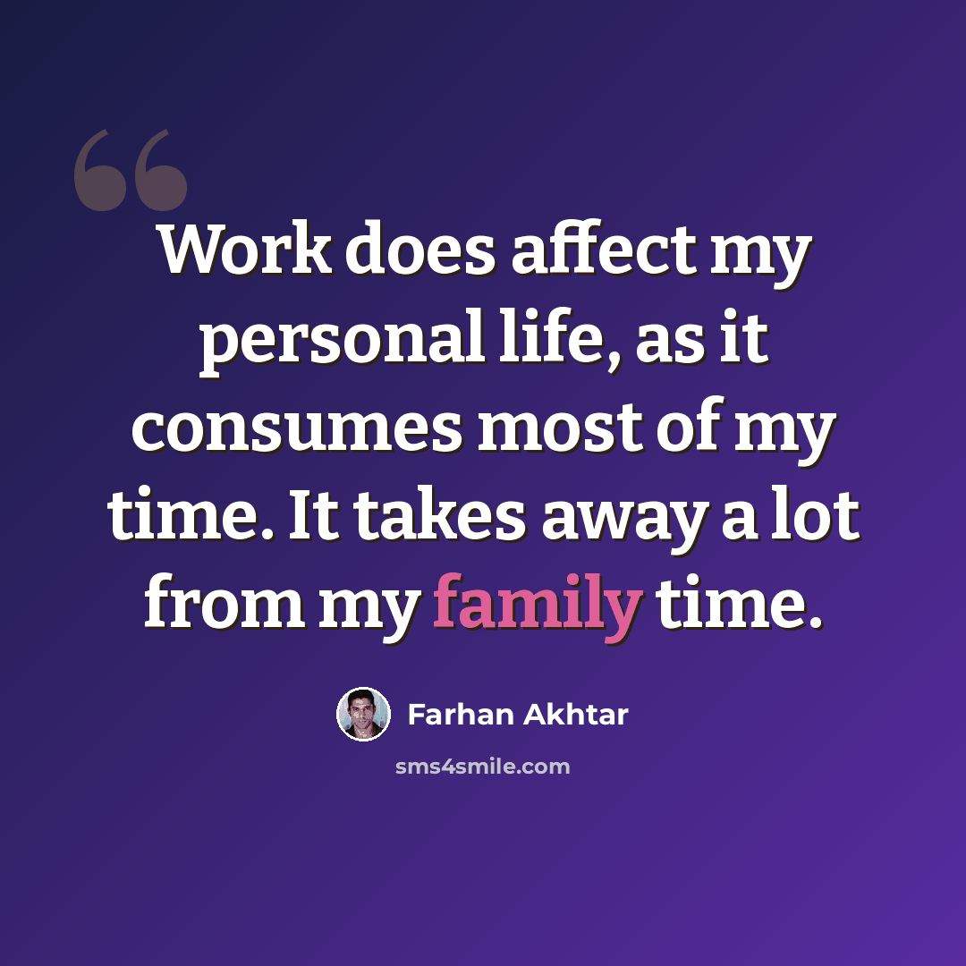 “Work does affect my personal life, as it consumes most of my time. It takes away a lot from my family time.” quote by Farhan Akhtar