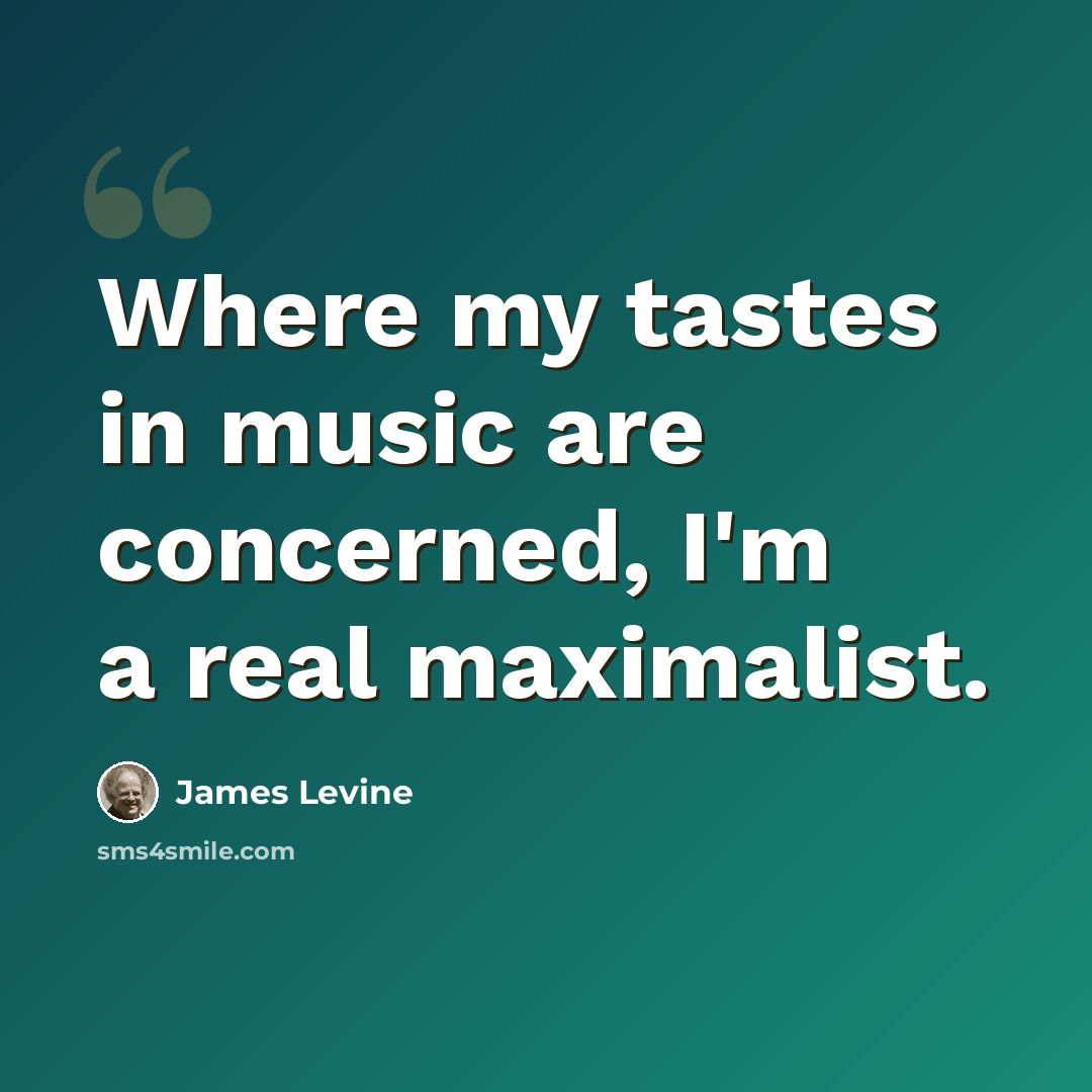 “Where my tastes in music are concerned, I'm a real maximalist.” quote by James Levine
