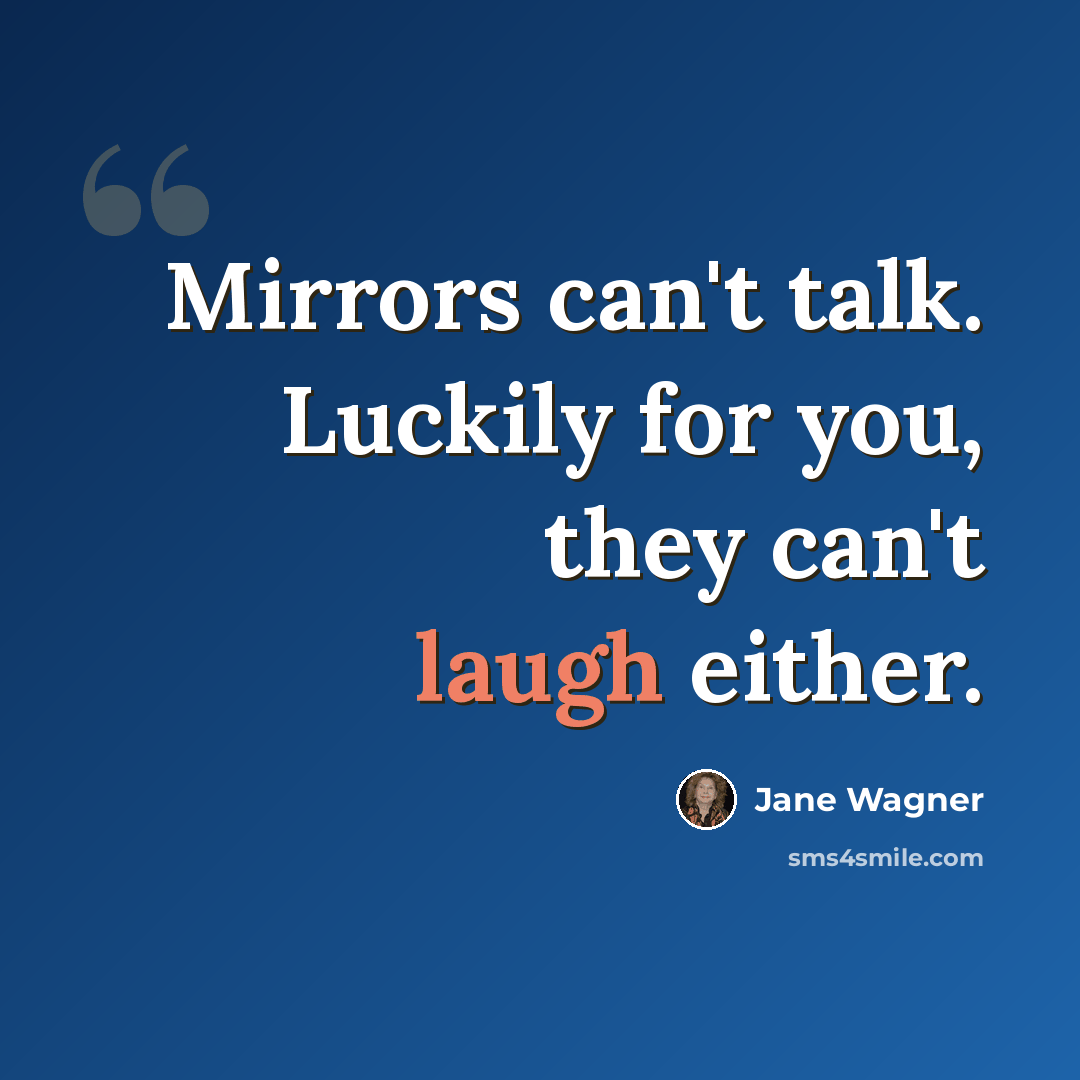 “Mirrors can't talk. Luckily for you, they can't laugh either.” quote by Jane Wagner