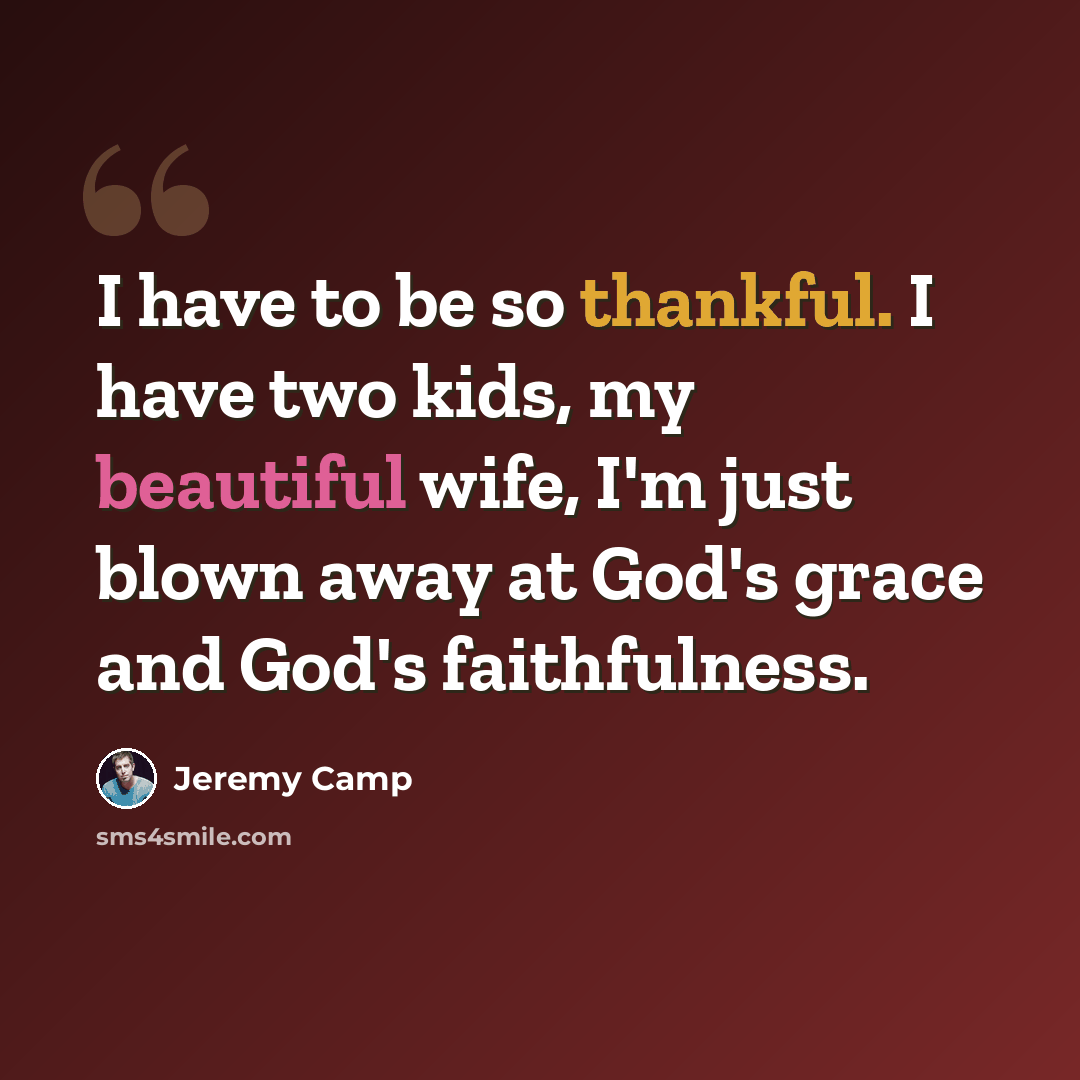 “I have to be so thankful. I have two kids, my beautiful wife, I'm just blown away at God's grace and God's faithfulness.” quote by Jeremy Camp