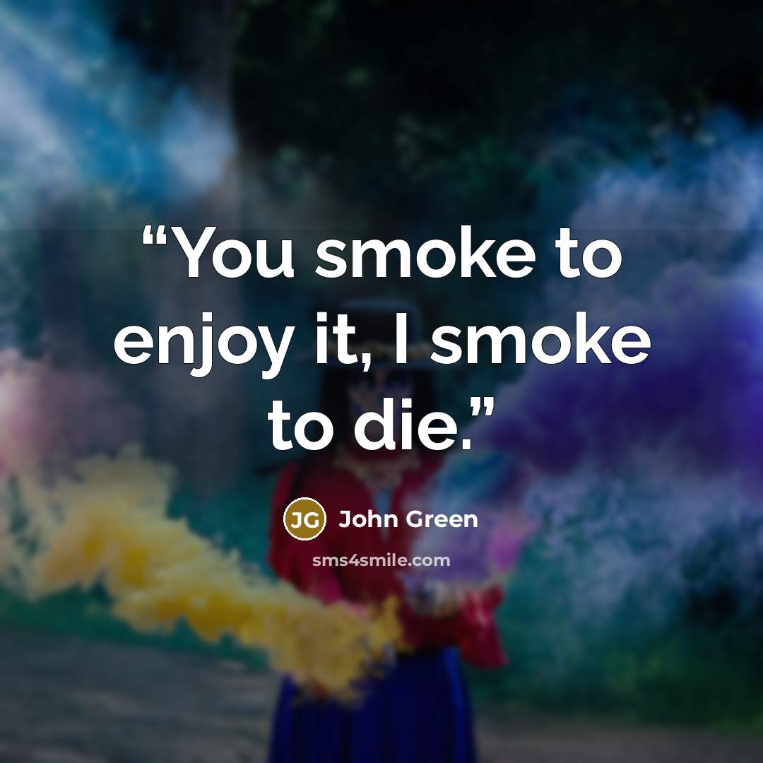 “You smoke to enjoy it, I smoke to die.” quote by John Green