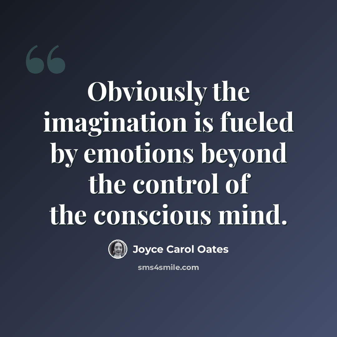 “Obviously the imagination is fueled by emotions beyond the control of the conscious mind.” quote by Joyce Carol Oates