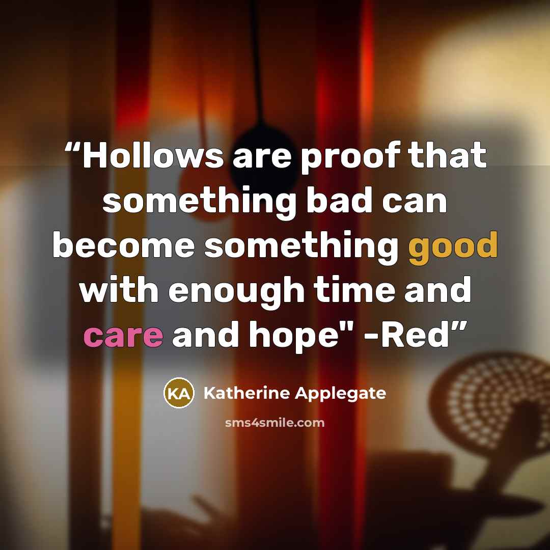 “Hollows are proof that something bad can become something good with enough time and care and hope" -Red” quote by Katherine Applegate