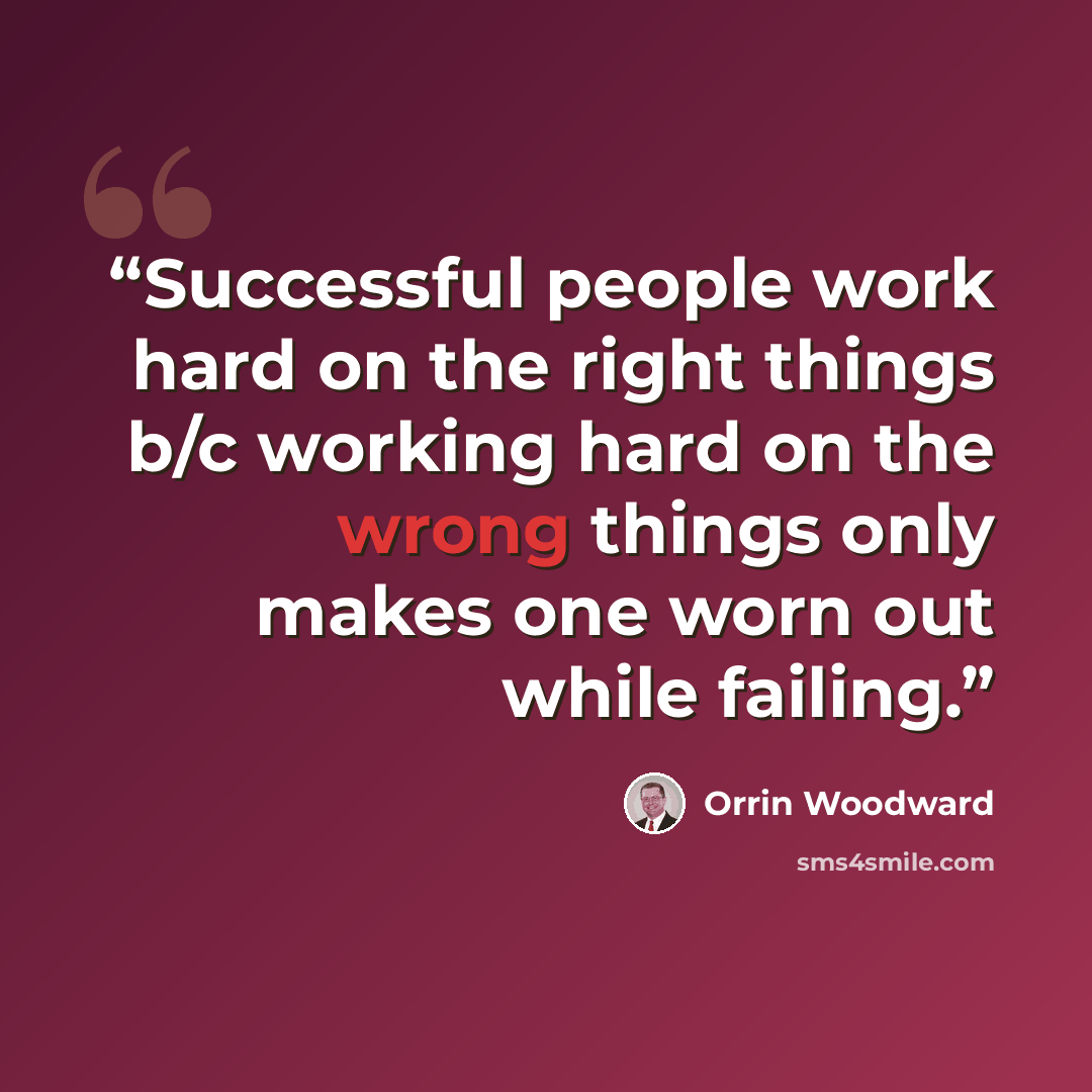 “Successful people work hard on the right things b/c working hard on the wrong things only makes one worn out while failing.” quote by Orrin Woodward