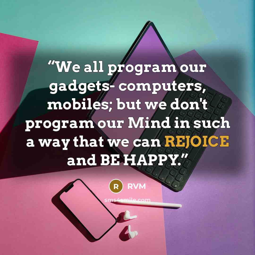 “We all program our gadgets- computers, mobiles; but we don't program our Mind in such a way that we can REJOICE and BE HAPPY.” quote by rvm