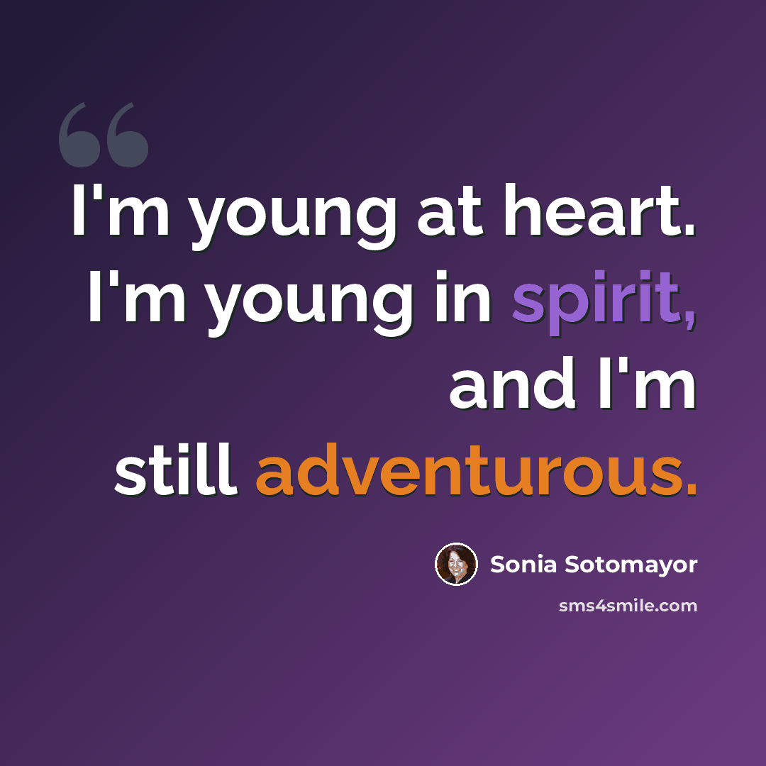 “I'm young at heart. I'm young in spirit, and I'm still adventurous.” quote by Sonia Sotomayor