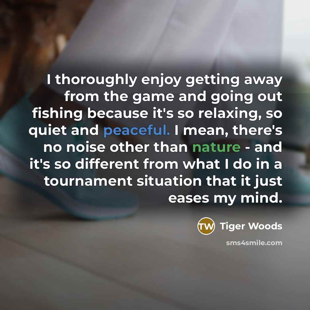 “I thoroughly enjoy getting away from the game and going out fishing because it's so relaxing, so quiet and peaceful. I mean, there's no noise other than nature - and it's so different from what I do in a tournament situation that it just eases my mind.” quote by Tiger Woods
