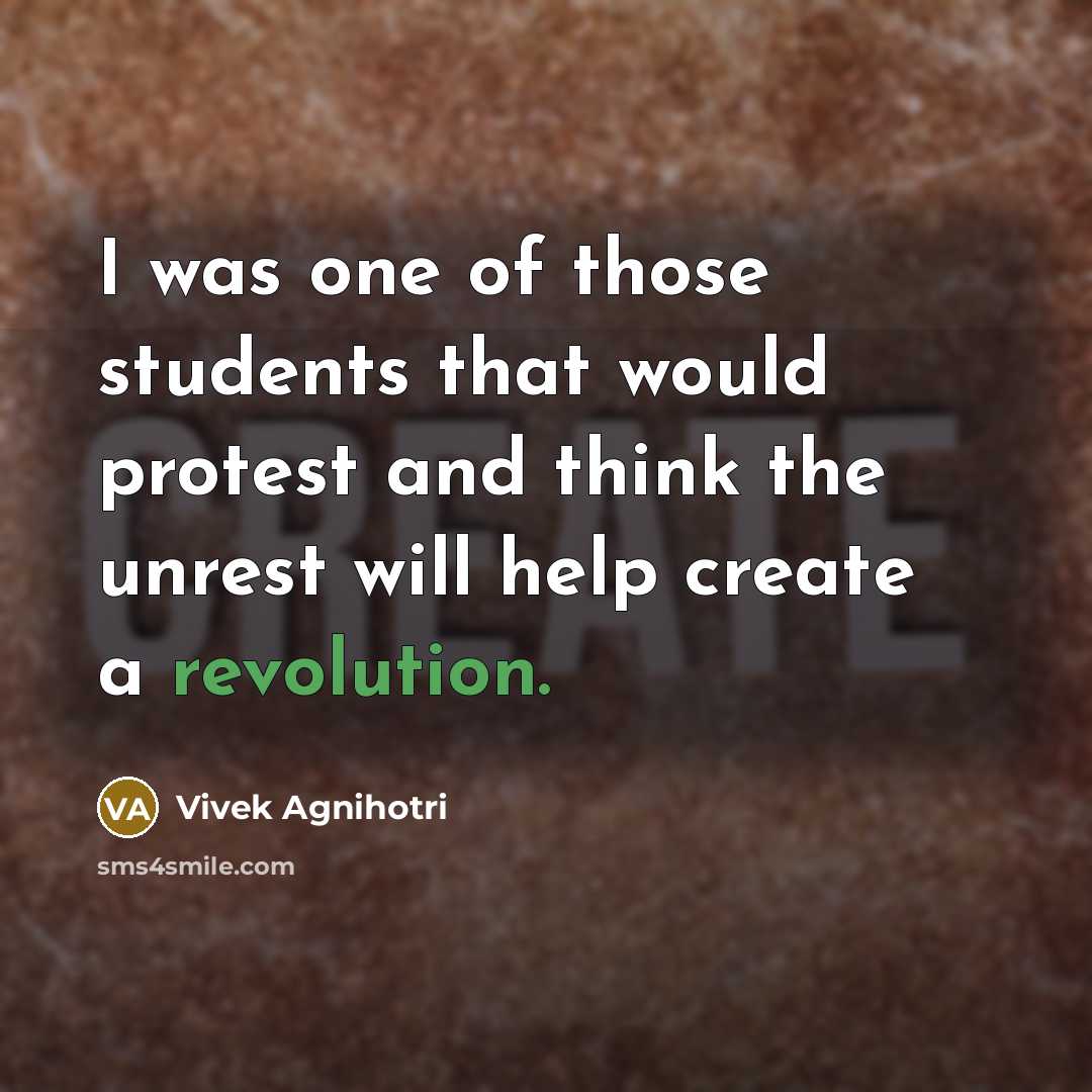 “I was one of those students that would protest and think the unrest will help create a revolution.” quote by Vivek Agnihotri