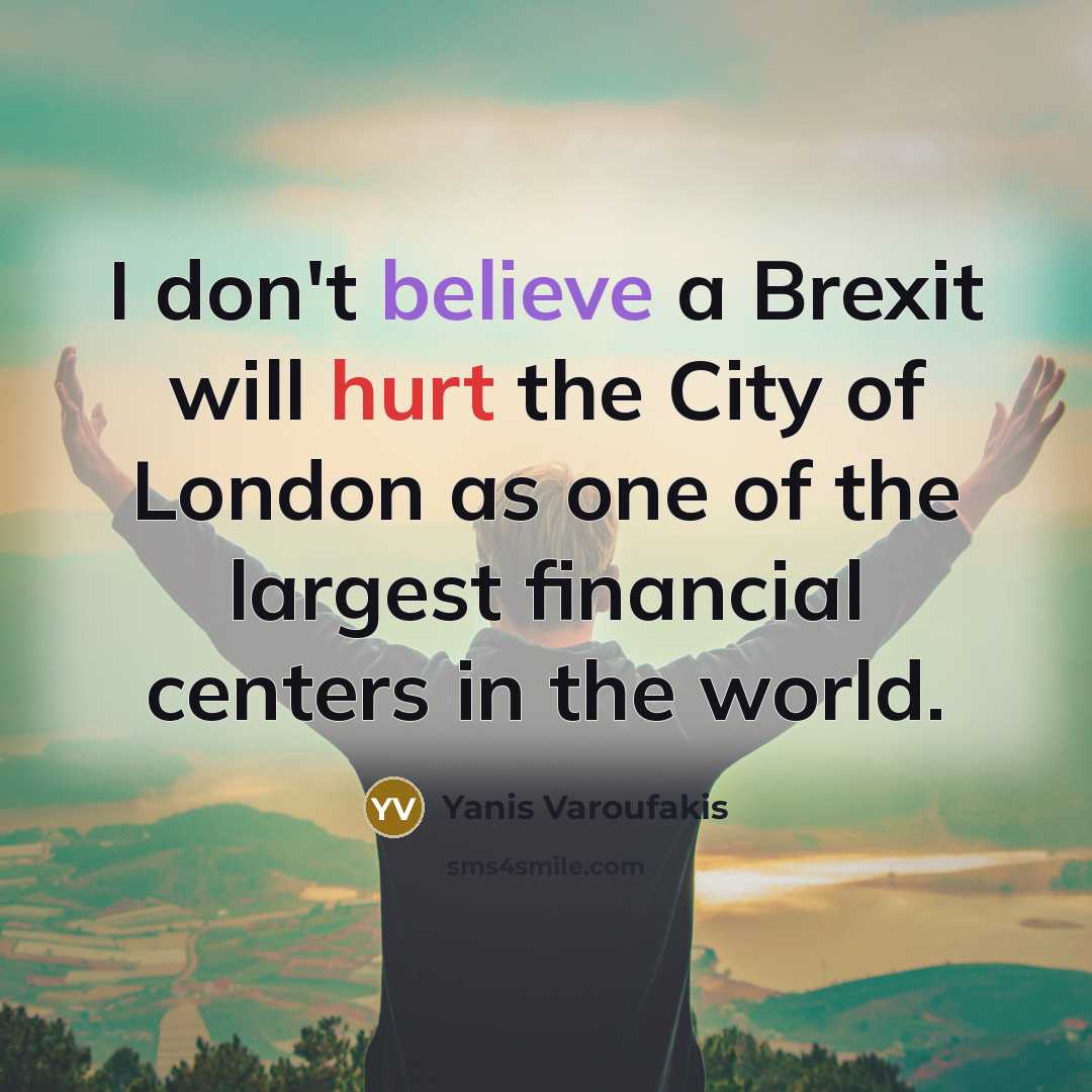 “I don't believe a Brexit will hurt the City of London as one of the largest financial centers in the world.” quote by Yanis Varoufakis