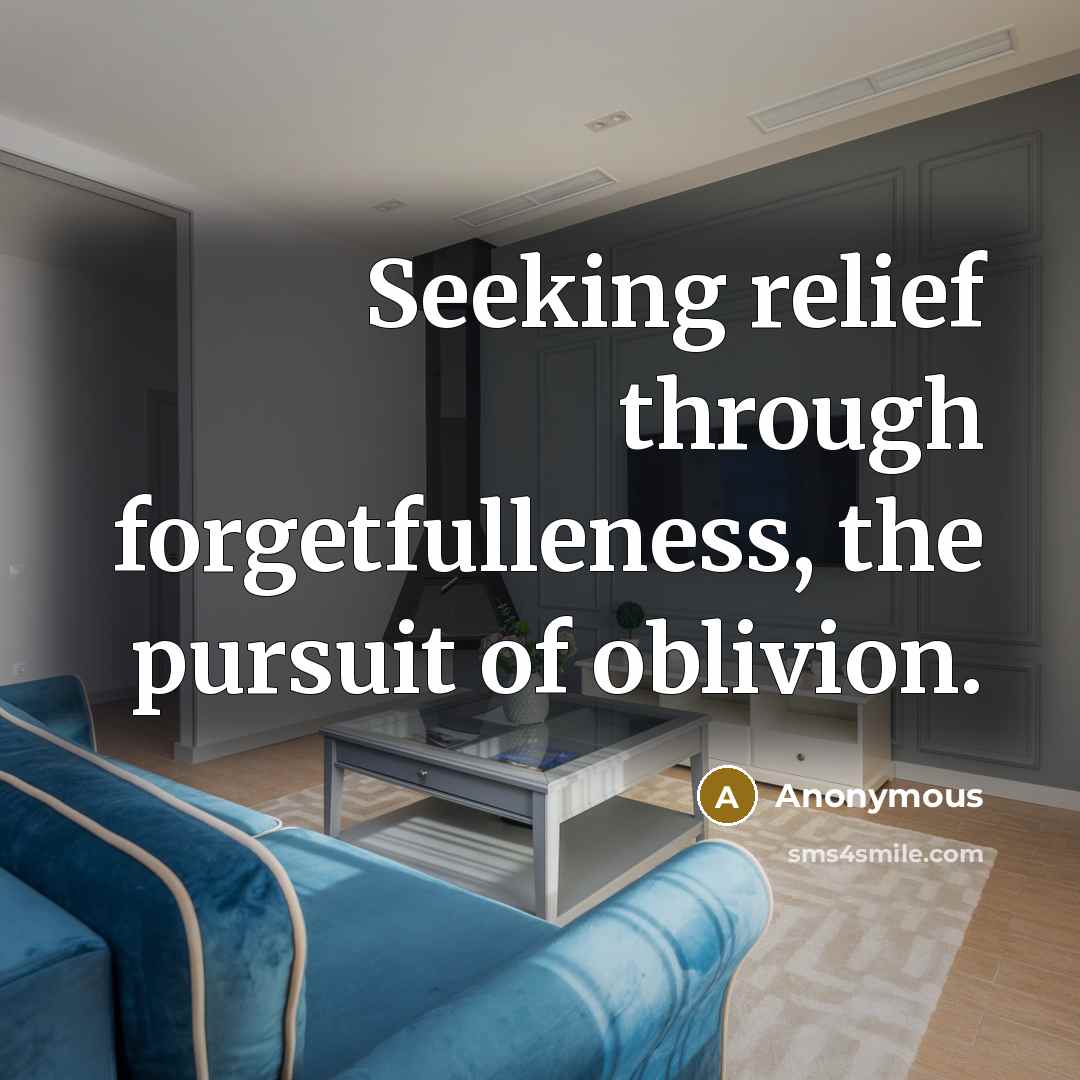 “Seeking relief through forgetfulleness, the pursuit of oblivion.” quote by Anonymous