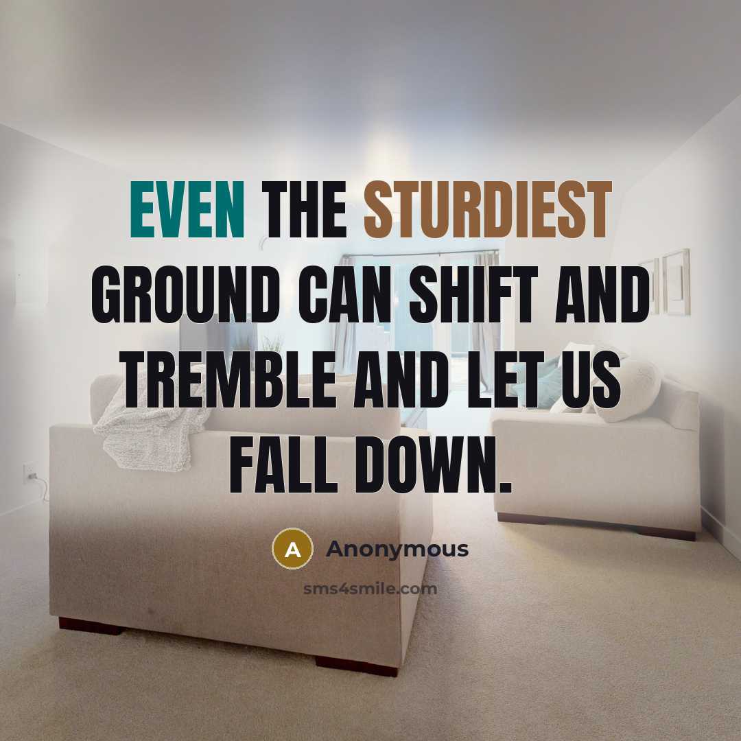 “Even the sturdiest ground can shift and tremble and let us fall down.” quote by Anonymous