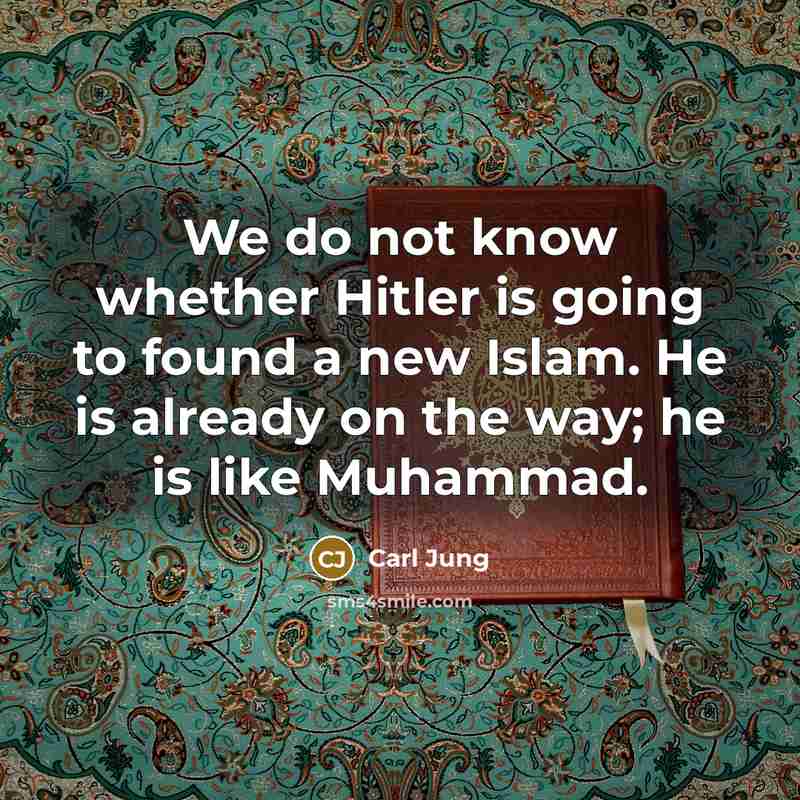“We do not know whether Hitler is going to found a new Islam. He is already on the way; he is like Muhammad.” quote by Carl Jung