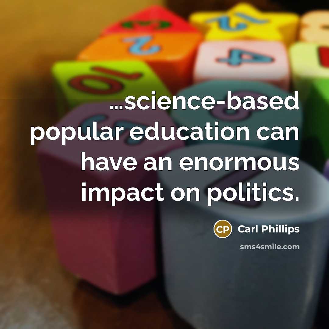 “…science-based popular education can have an enormous impact on politics.” quote by Carl Phillips