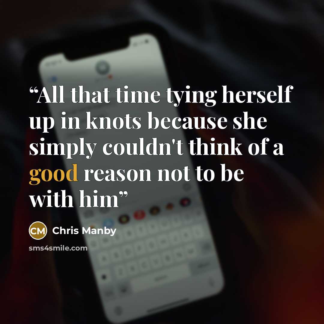 “All that time tying herself up in knots because she simply couldn't think of a good reason not to be with him” quote by Chris Manby