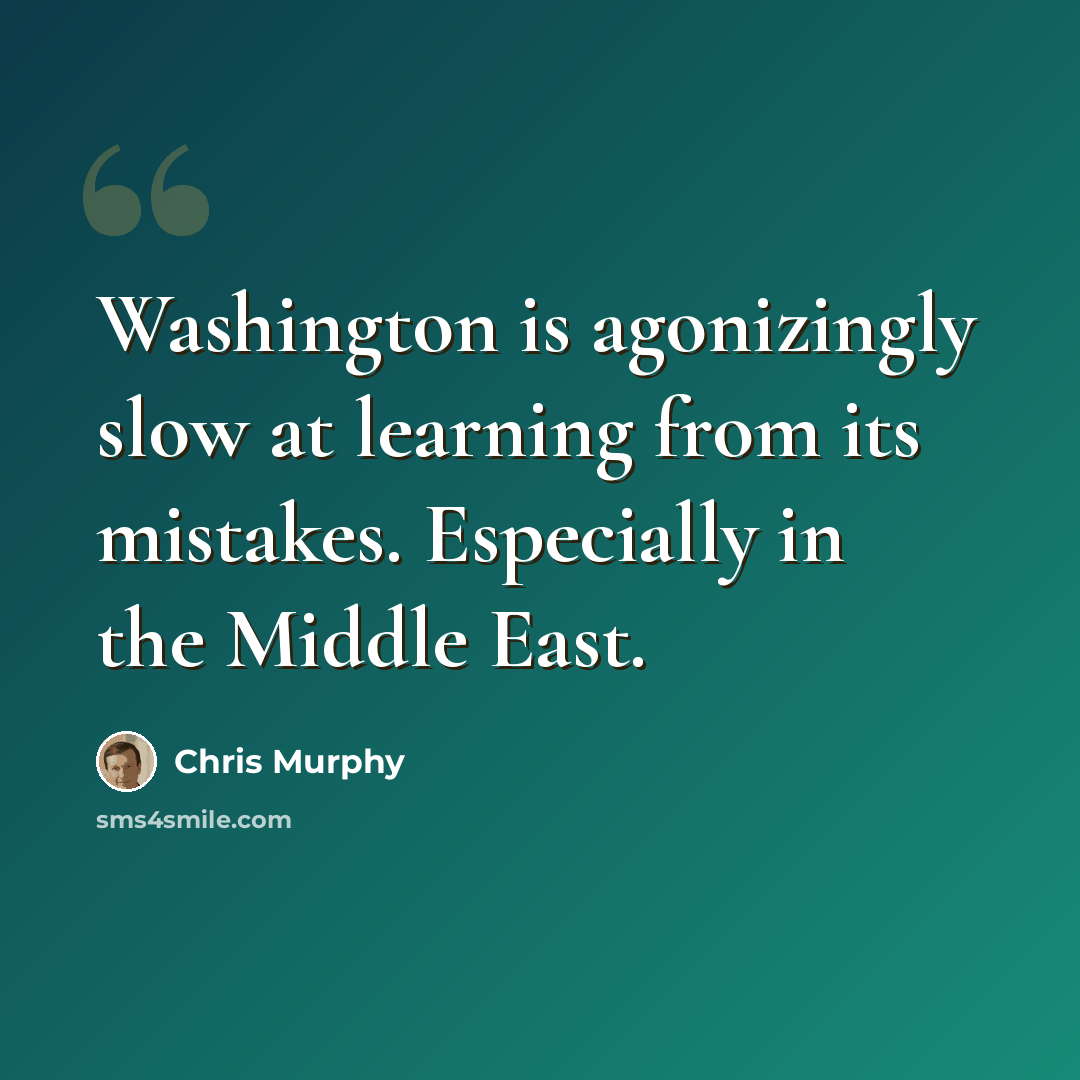 “Washington is agonizingly slow at learning from its mistakes. Especially in the Middle East.” quote by Chris Murphy