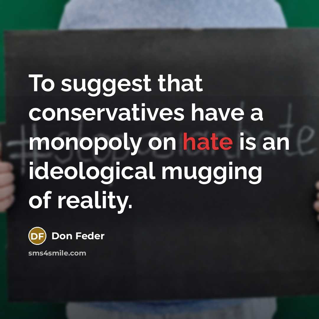 “To suggest that conservatives have a monopoly on hate is an ideological mugging of reality.” quote by Don Feder