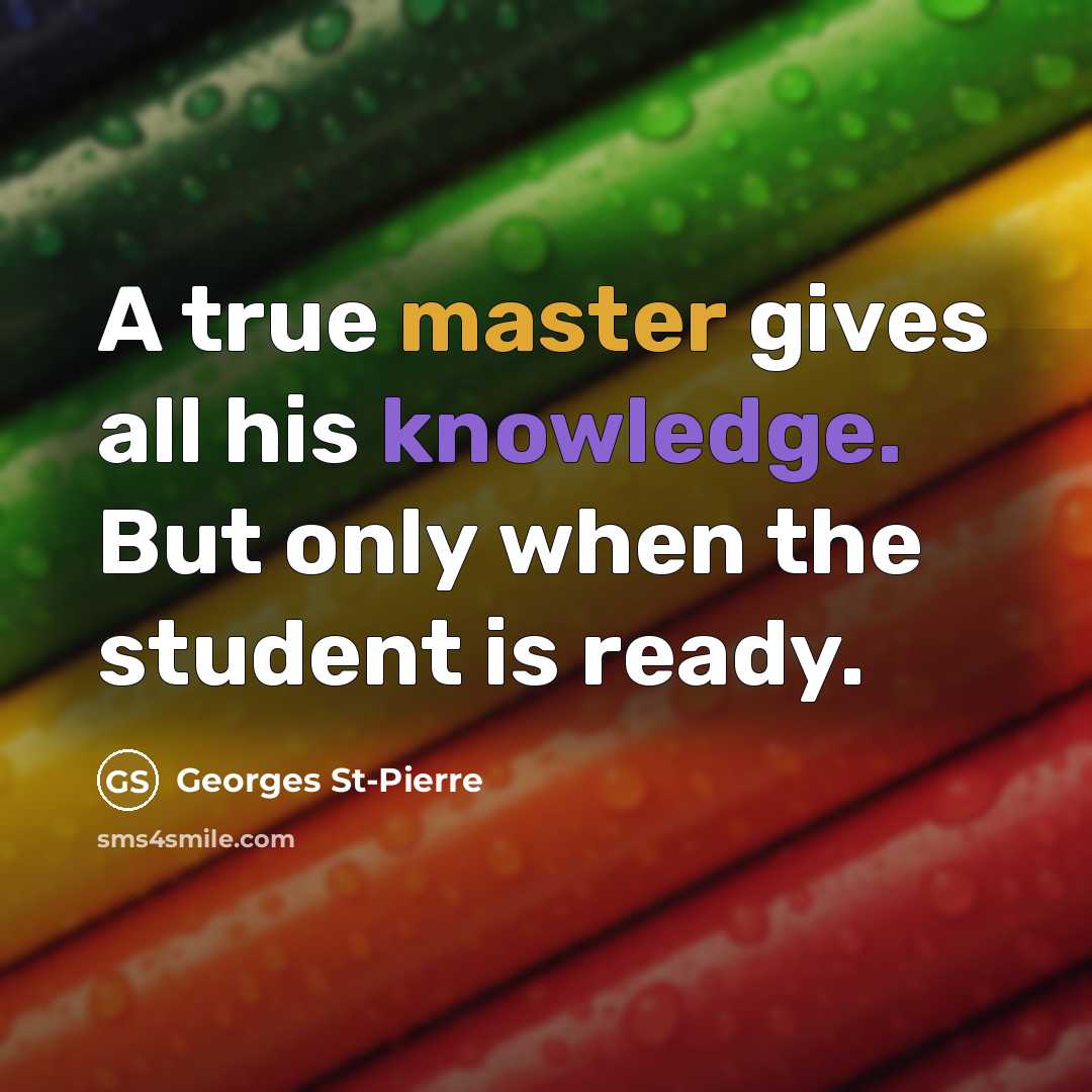 “A true master gives all his knowledge. But only when the student is ready.” quote by Georges St-Pierre