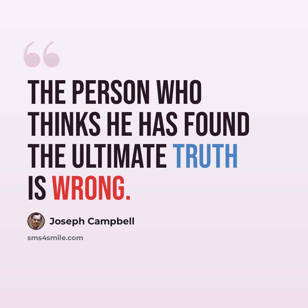 “The person who thinks he has found the ultimate truth is wrong.” quote by Joseph Campbell