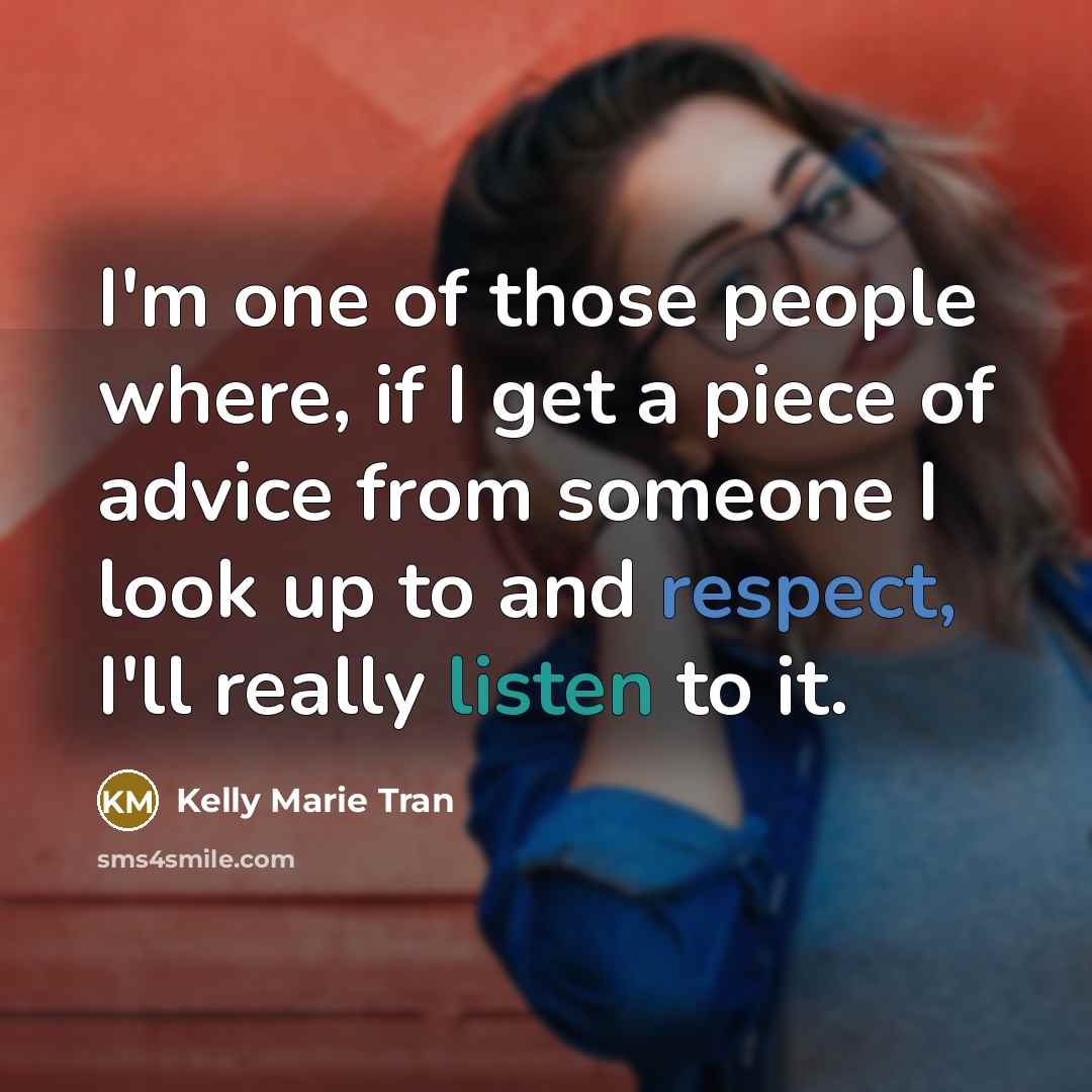 “I'm one of those people where, if I get a piece of advice from someone I look up to and respect, I'll really listen to it.” quote by Kelly Marie Tran