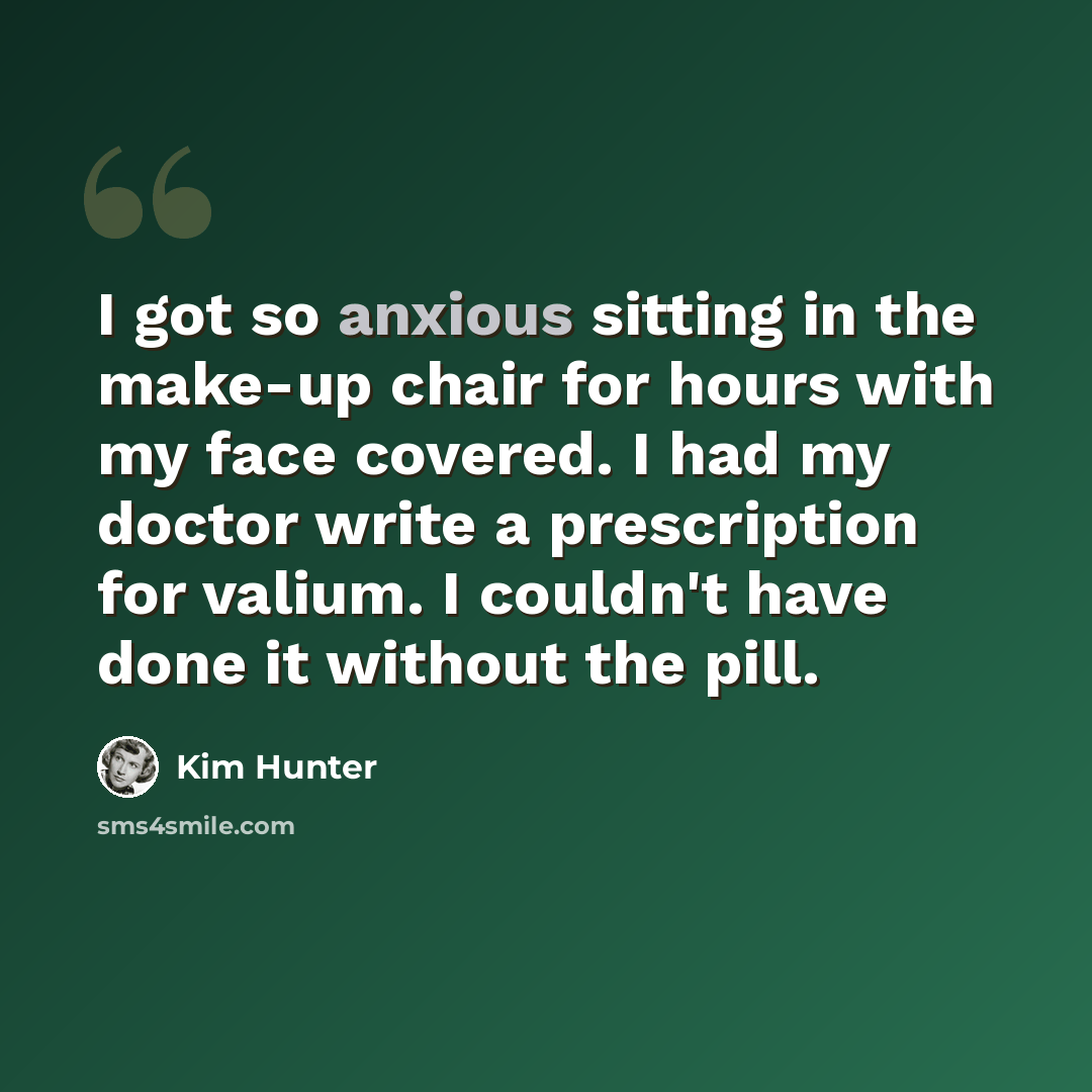 “I got so anxious sitting in the make-up chair for hours with my face covered. I had my doctor write a prescription for valium. I couldn't have done it without the pill.” quote by Kim Hunter