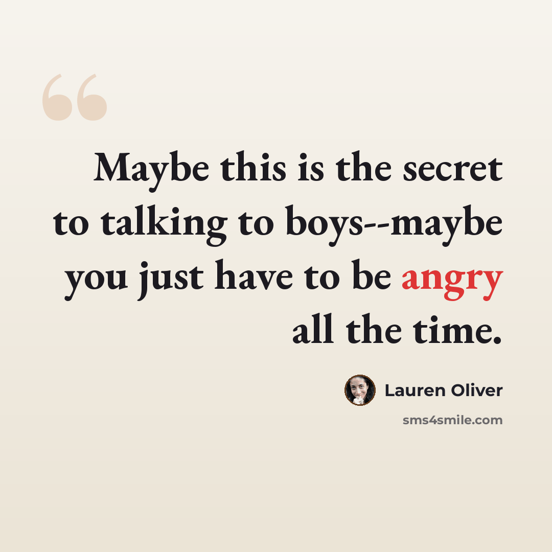 “Maybe this is the secret to talking to boys--maybe you just have to be angry all the time.” quote by Lauren Oliver