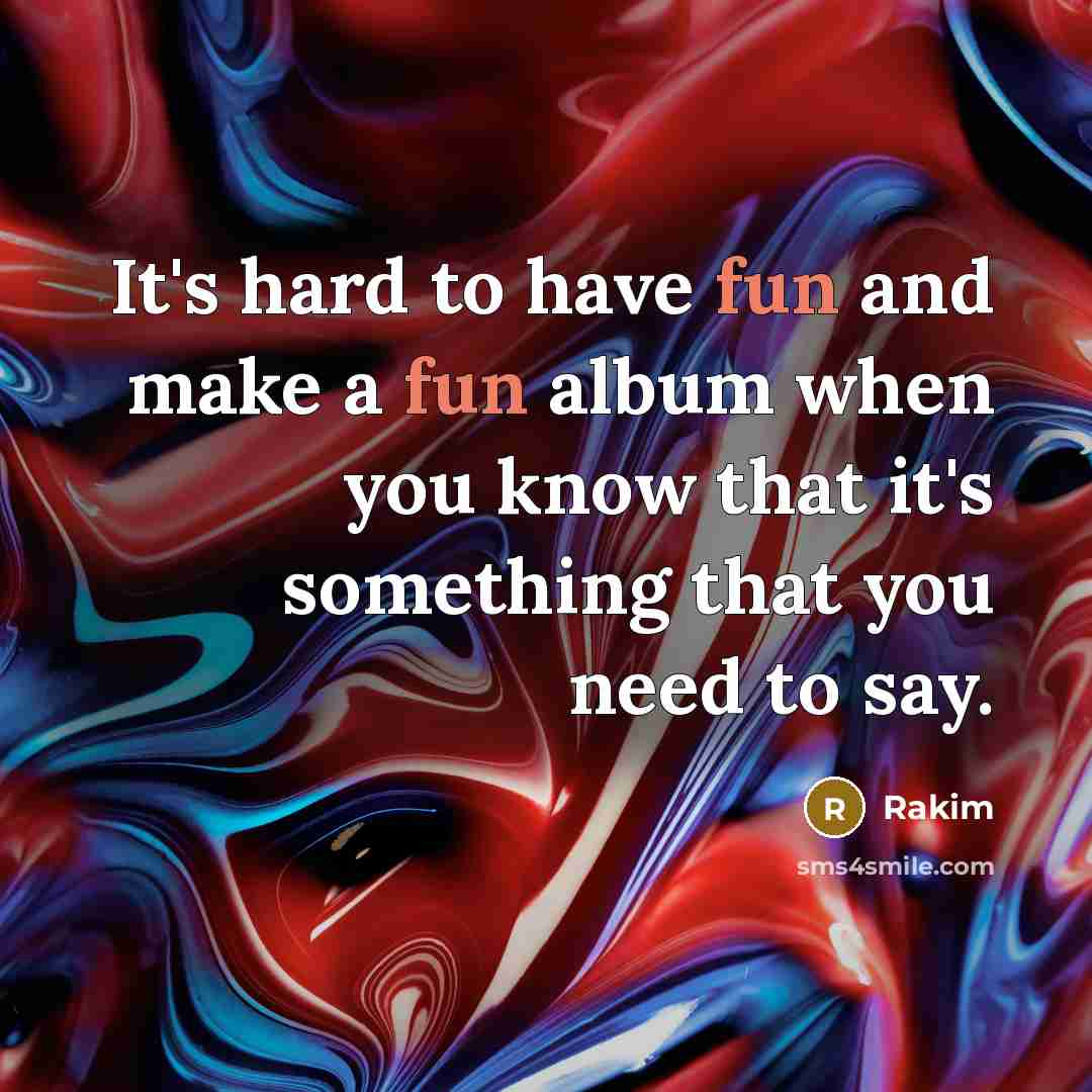 “It's hard to have fun and make a fun album when you know that it's something that you need to say.” quote by Rakim