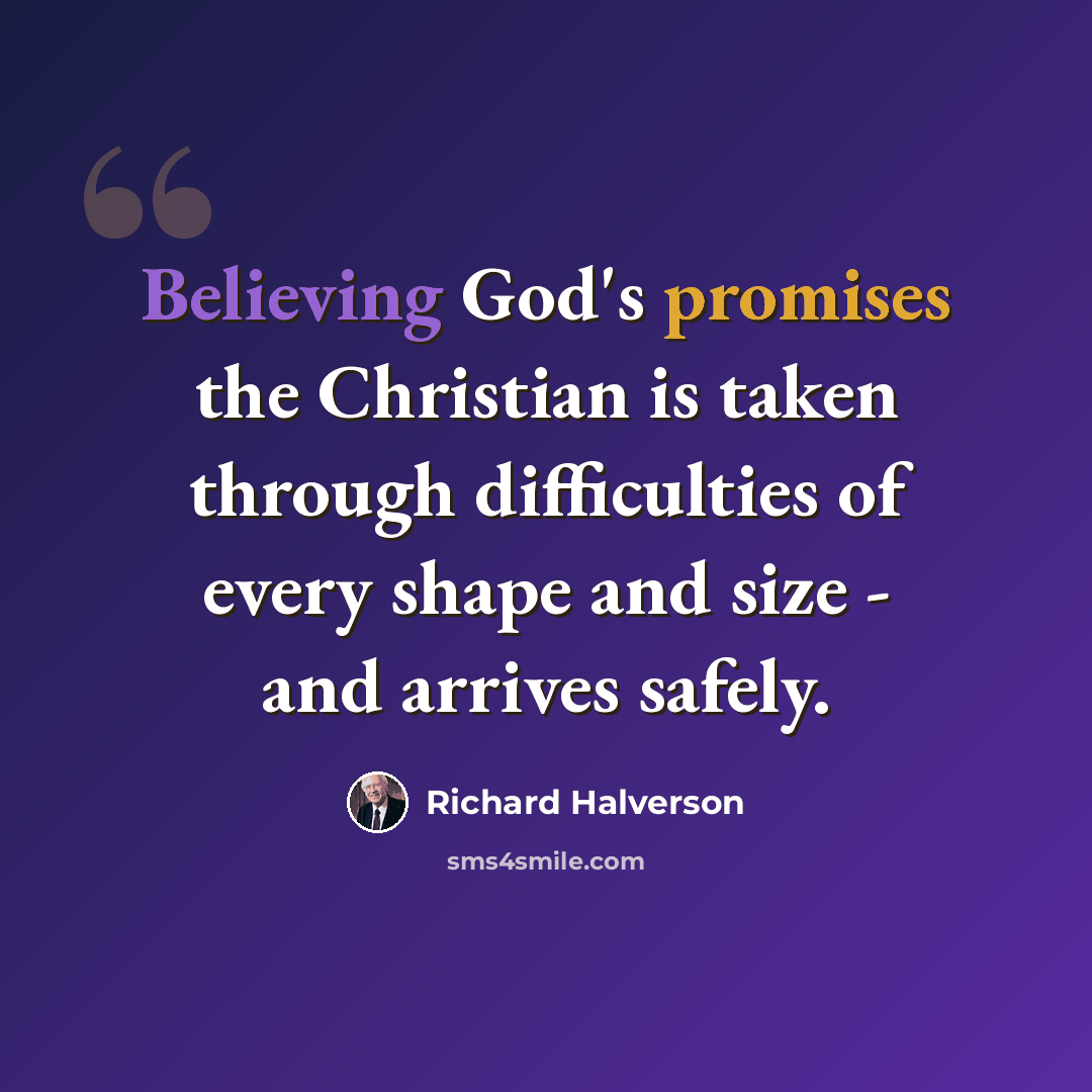 “Believing God's promises the Christian is taken through difficulties of every shape and size - and arrives safely.” quote by Richard Halverson