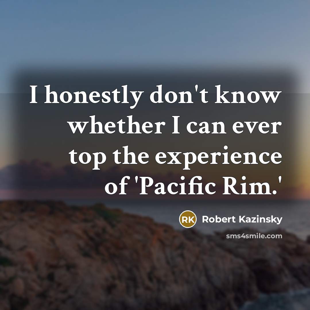“I honestly don't know whether I can ever top the experience of 'Pacific Rim.'” quote by Robert Kazinsky