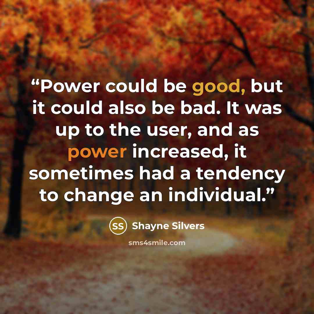 “Power could be good, but it could also be bad. It was up to the user, and as power increased, it sometimes had a tendency to change an individual.” quote by Shayne Silvers