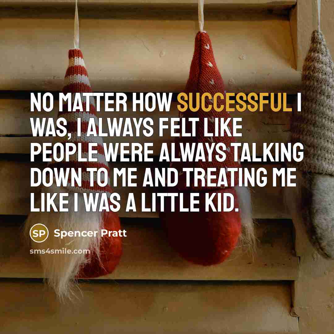 “No matter how successful I was, I always felt like people were always talking down to me and treating me like I was a little kid.” quote by Spencer Pratt