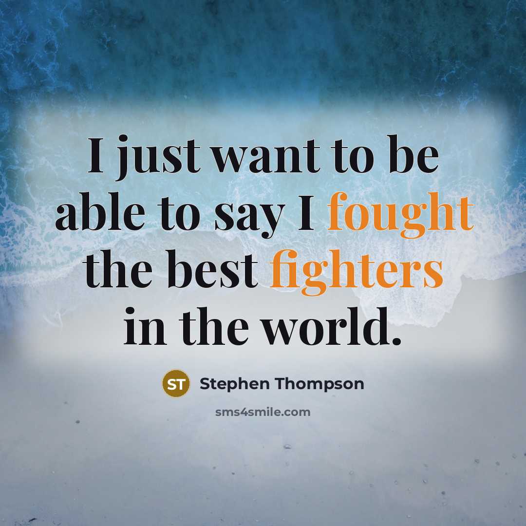 “I just want to be able to say I fought the best fighters in the world.” quote by Stephen Thompson
