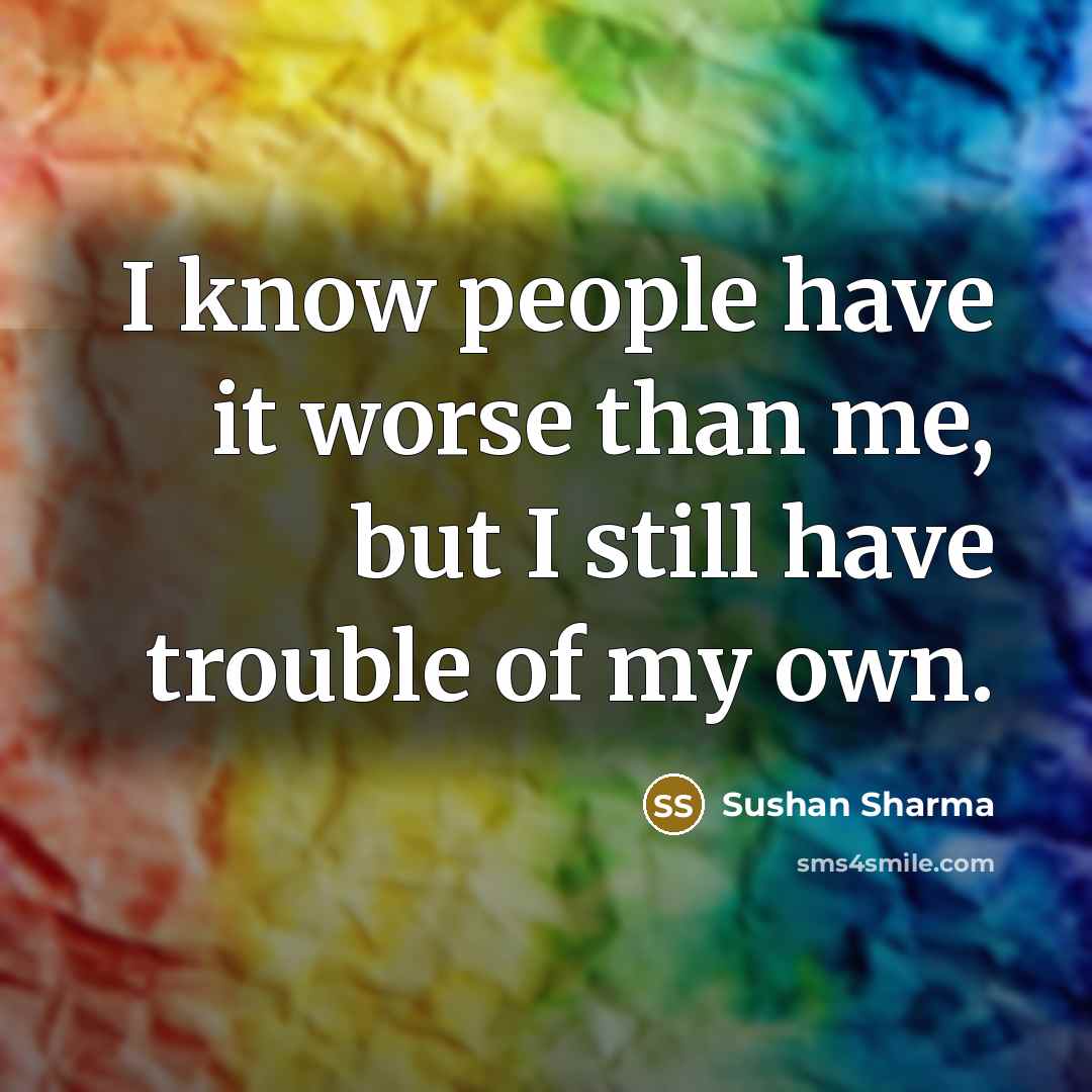“I know people have it worse than me, but I still have trouble of my own.” quote by Sushan Sharma