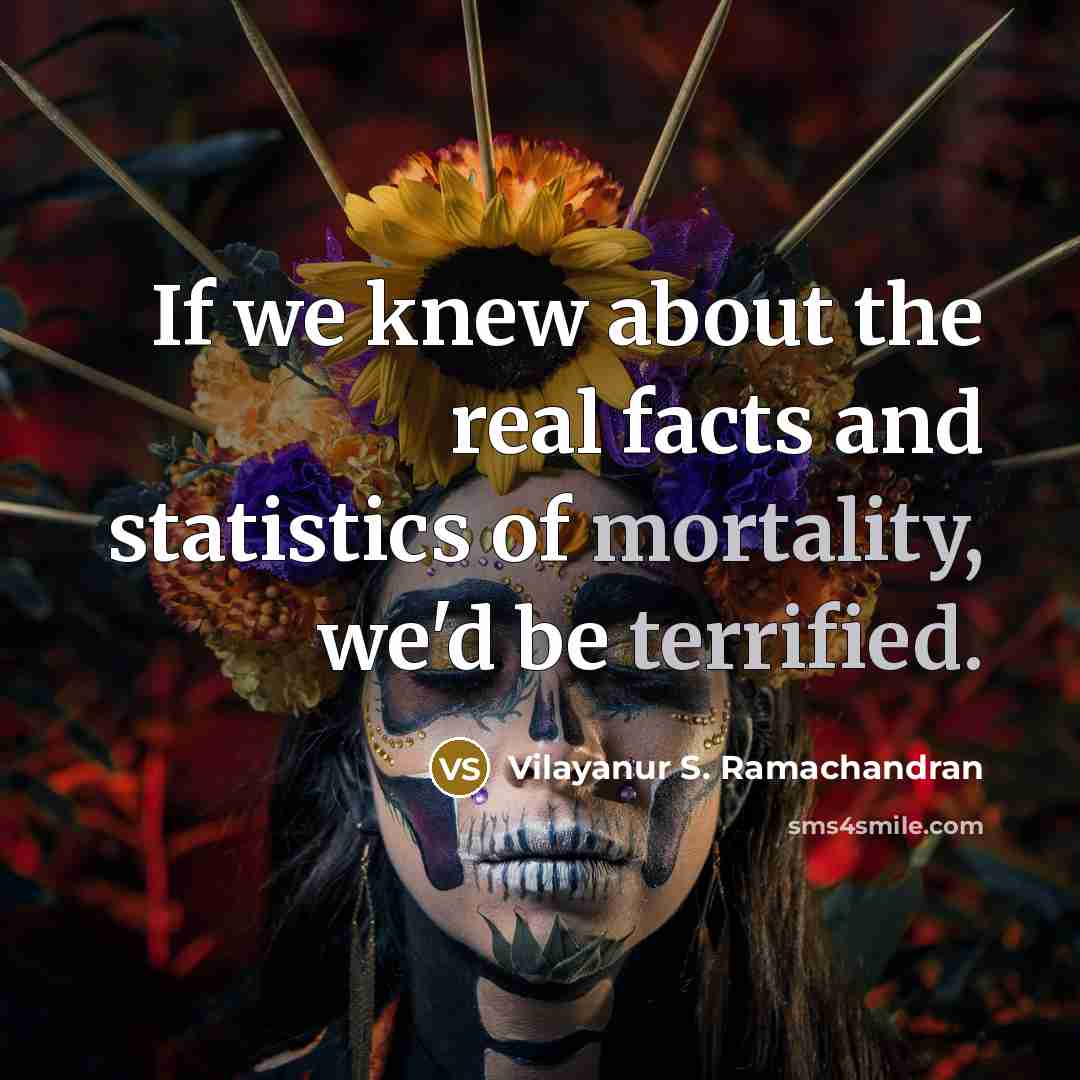 “If we knew about the real facts and statistics of mortality, we'd be terrified.” quote by Vilayanur S. Ramachandran
