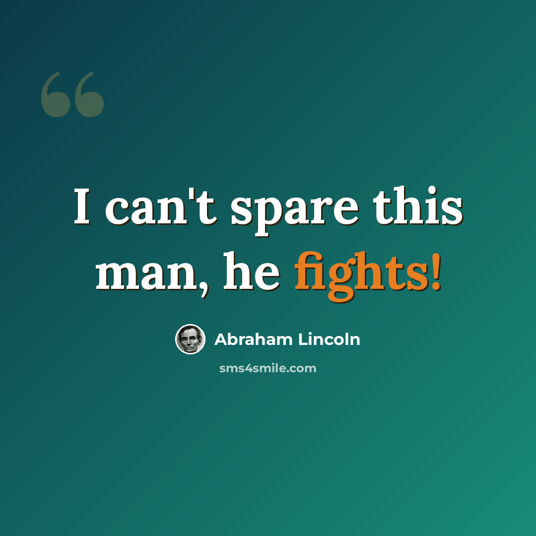 “I can't spare this man, he fights!” quote by Abraham Lincoln