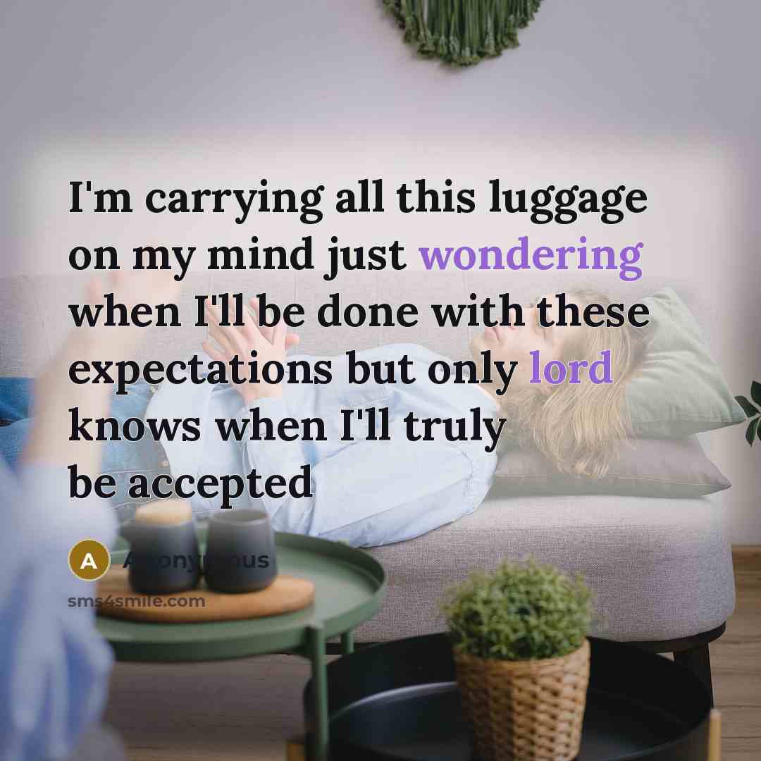 “I'm carrying all this luggage on my mind just wondering when I'll be done with these expectations but only lord knows when I'll truly be accepted” quote by Anonymous