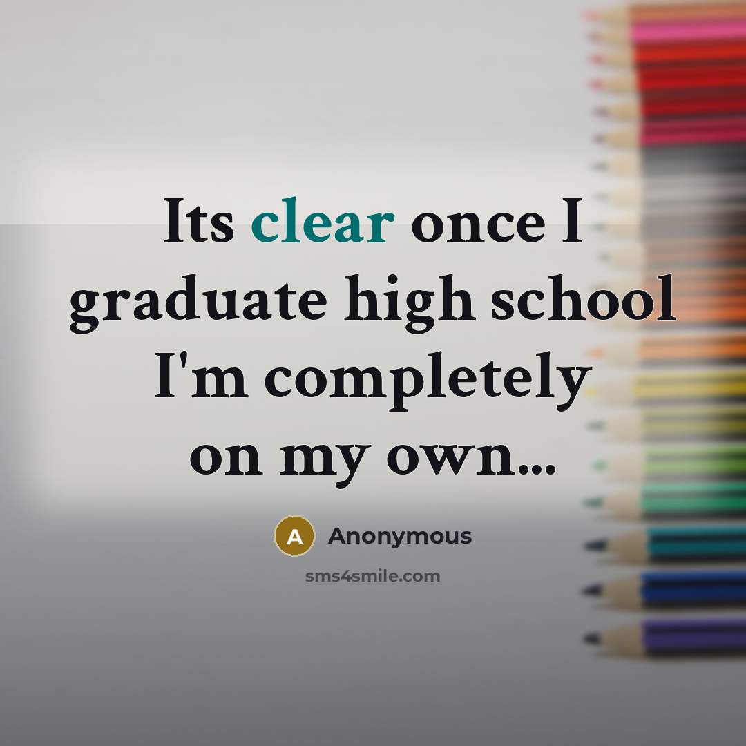 “Its clear once I graduate high school I'm completely on my own...” quote by Anonymous