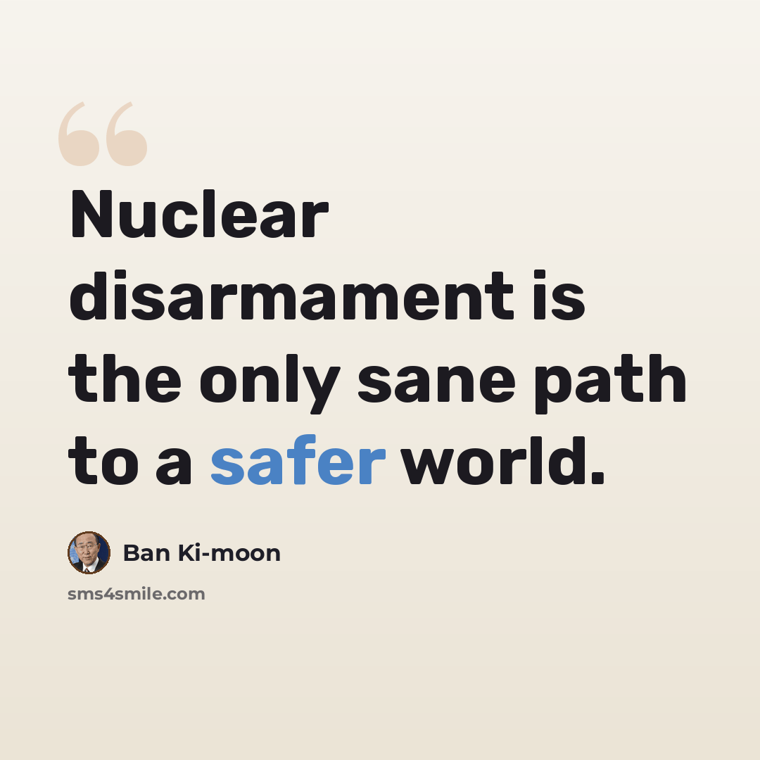 “Nuclear disarmament is the only sane path to a safer world.” quote by Ban Ki-moon
