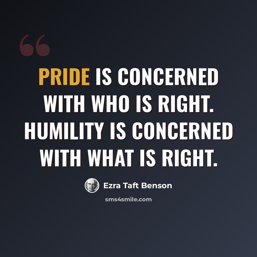 “Pride is concerned with who is right. Humility is concerned with what is right.” quote by Ezra Taft Benson