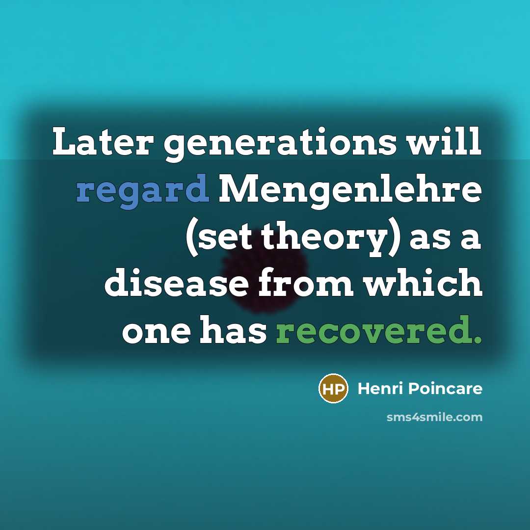 “Later generations will regard Mengenlehre (set theory) as a disease from which one has recovered.” quote by Henri Poincare