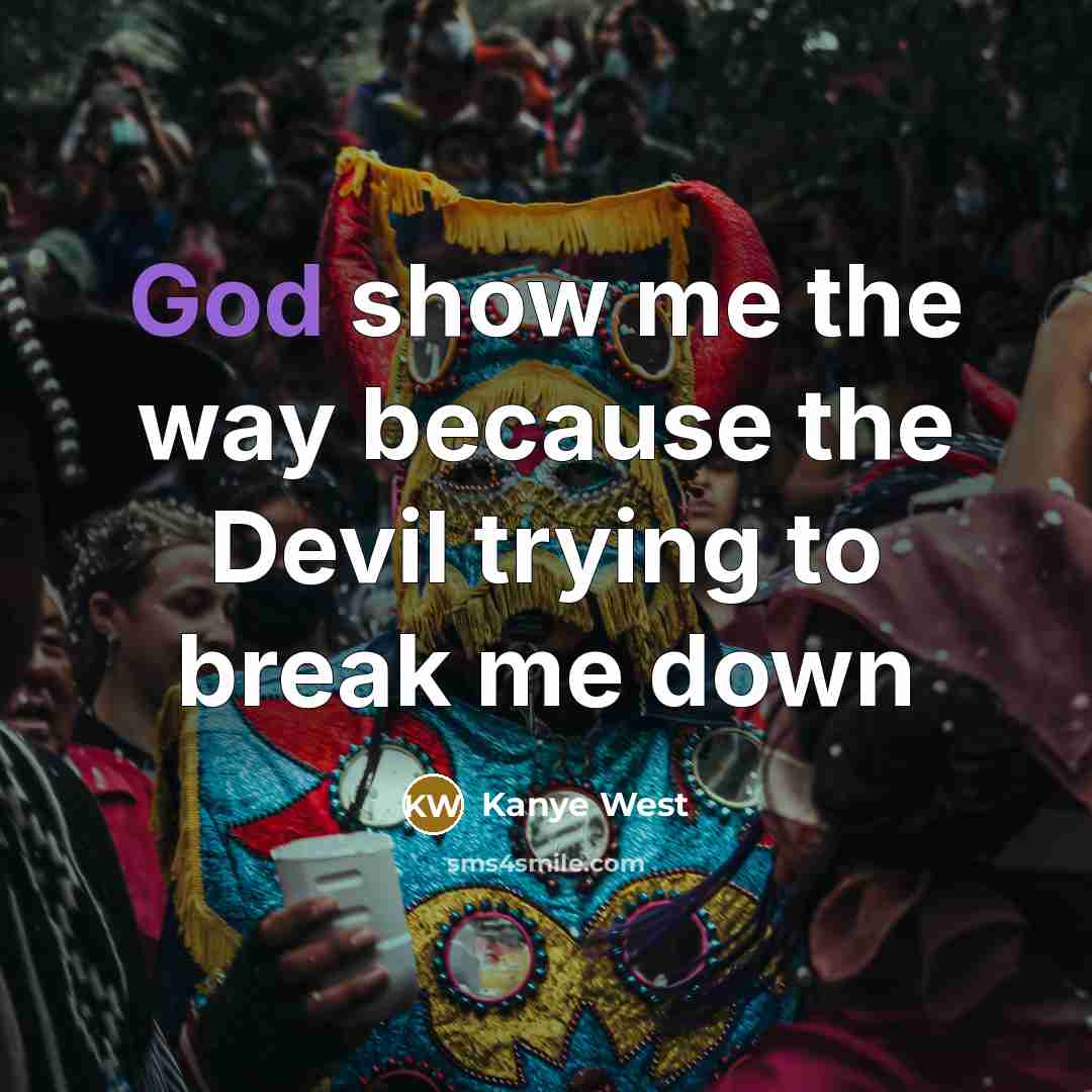 “God show me the way because the Devil trying to break me down” quote by Kanye West